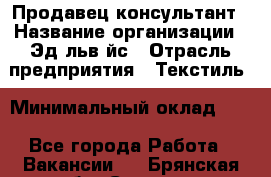 Продавец-консультант › Название организации ­ Эдeльвeйс › Отрасль предприятия ­ Текстиль › Минимальный оклад ­ 1 - Все города Работа » Вакансии   . Брянская обл.,Сельцо г.